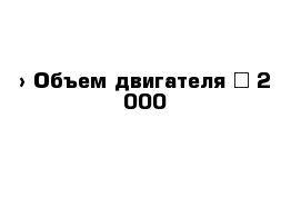  › Объем двигателя ­ 2 000